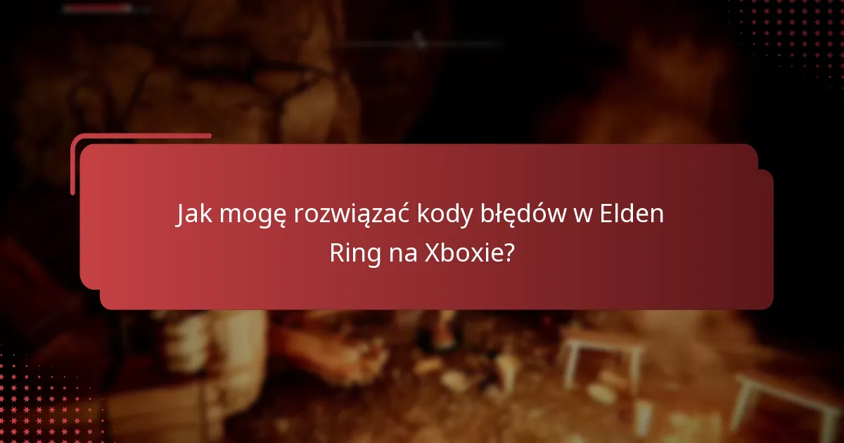 Jak mogę rozwiązać kody błędów w Elden Ring na Xboxie?