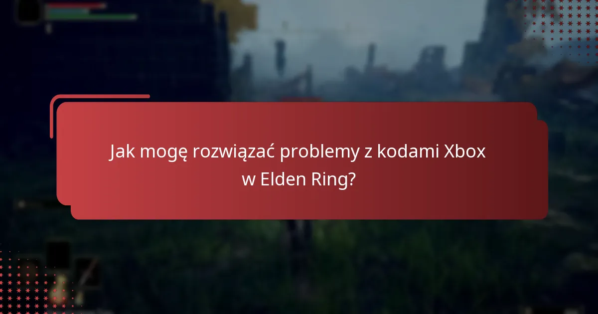Jak mogę rozwiązać problemy z kodami Xbox w Elden Ring?