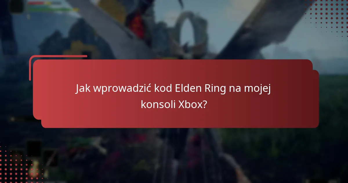 Jak wprowadzić kod Elden Ring na mojej konsoli Xbox?