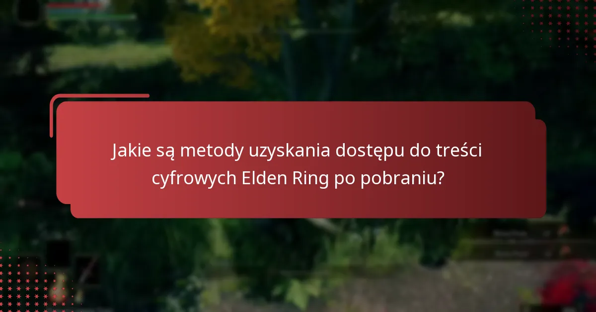 Jakie są metody uzyskania dostępu do treści cyfrowych Elden Ring po pobraniu?