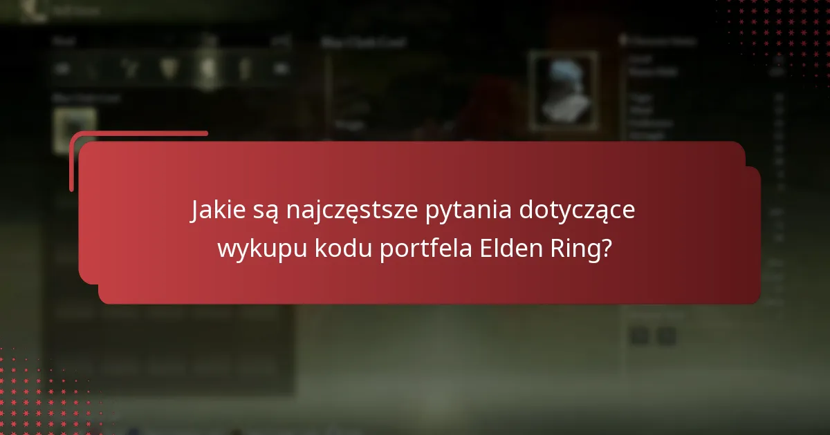 Jakie są najczęstsze pytania dotyczące wykupu kodu portfela Elden Ring?
